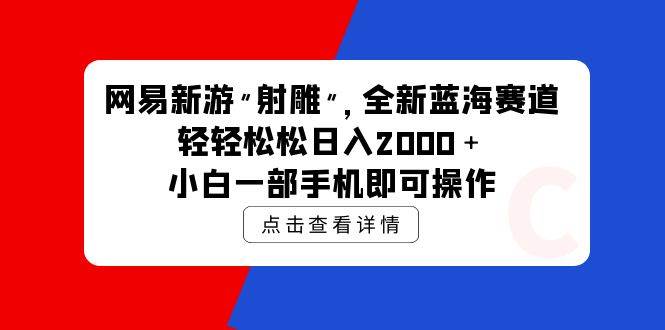 网易新游 射雕 全新蓝海赛道,轻松日入2000+小白一部手机即可操作-博学库