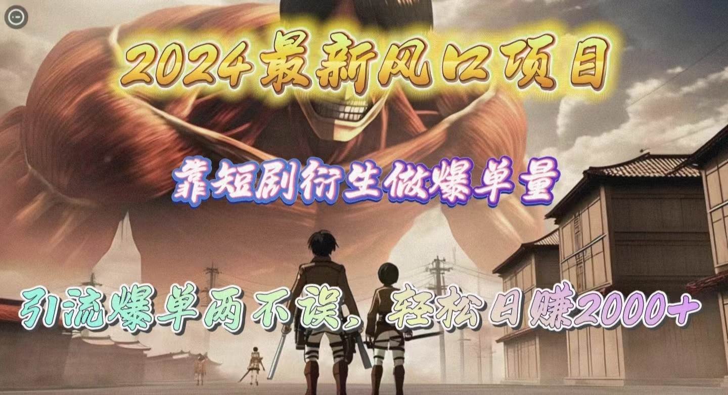 2024最新风口项目,靠短剧衍生做爆单量,引流爆单轻松日赚2000+-博学库