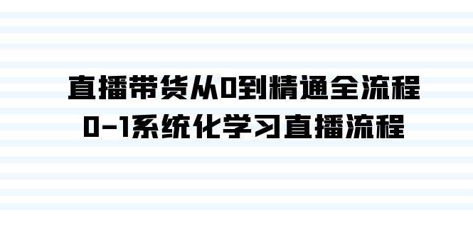 直播带货从0到精通全流程，0-1系统化学习直播流程（35节课）-博学库
