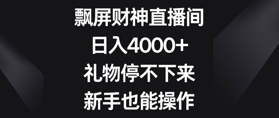 飘屏财神直播间，日入4000+，礼物停不下来，新手也能操作-博学库
