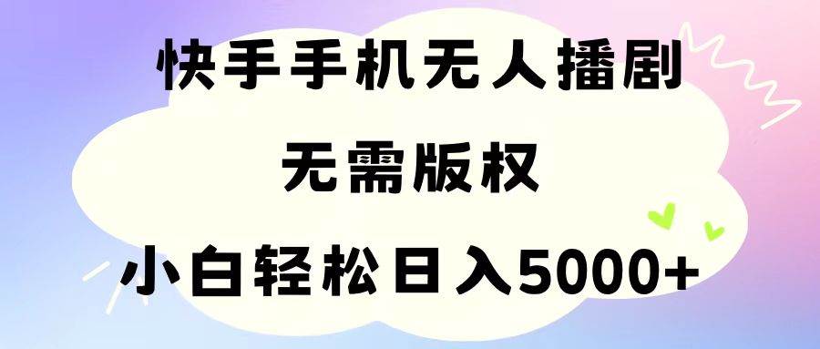 手机快手无人播剧，无需硬改，轻松解决版权问题，小白轻松日入5000+-博学库