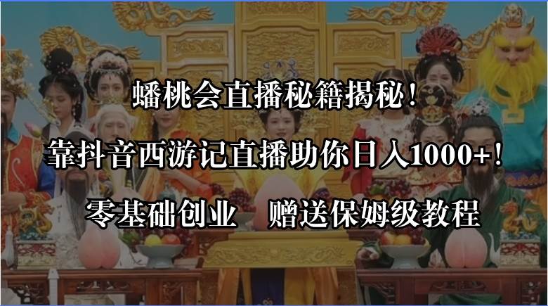 蟠桃会直播秘籍揭秘！靠抖音西游记直播日入1000+零基础创业，赠保姆级教程-博学库