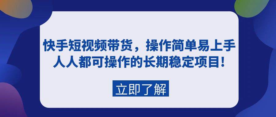 快手短视频带货,操作简单易上手,人人都可操作的长期稳定项目!-博学库