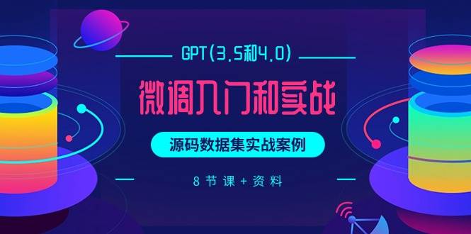 GPT(3.5和4.0)微调入门和实战,源码数据集实战案例(8节课+资料)-博学库
