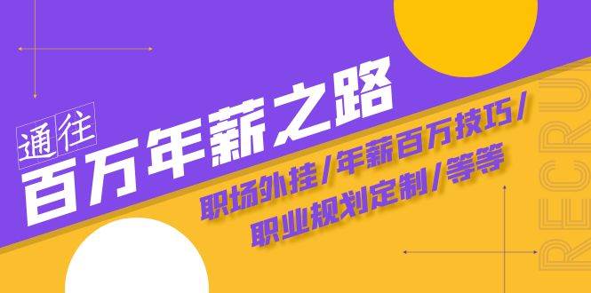 通往百万年薪之路·陪跑训练营:职场外挂/年薪百万技巧/职业规划定制/等等-博学库