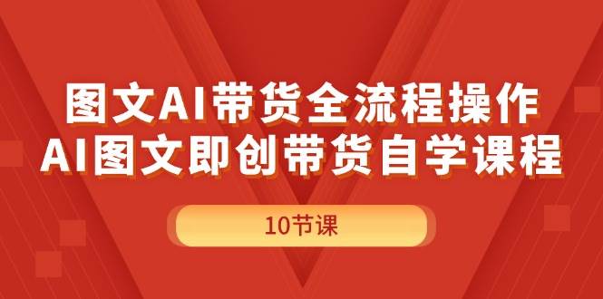 图文AI带货全流程操作,AI图文即创带货自学课程-博学库