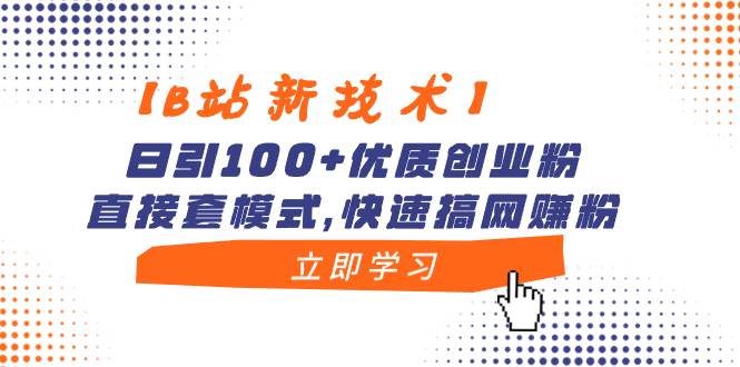【B站新技术】日引100+优质创业粉，直接套模式，快速搞网赚粉-博学库