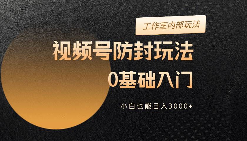 2024视频号升级防封玩法,零基础入门,小白也能日入3000+-博学库