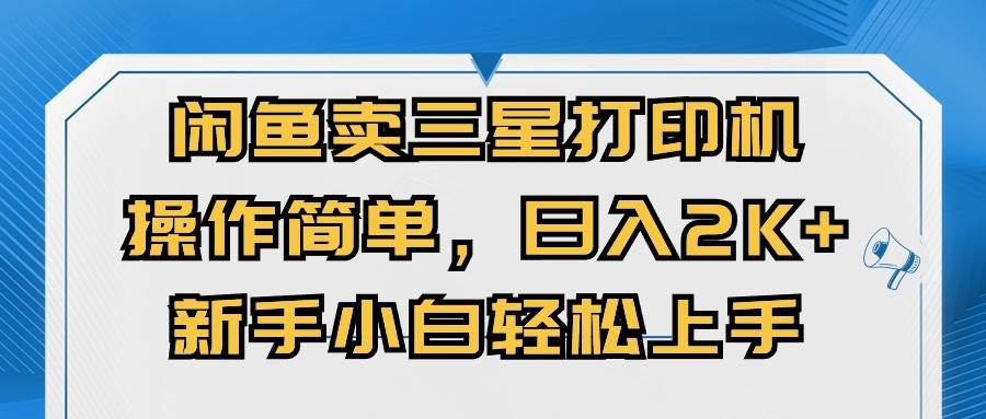 闲鱼卖三星打印机，操作简单，日入2000+，新手小白轻松上手-博学库