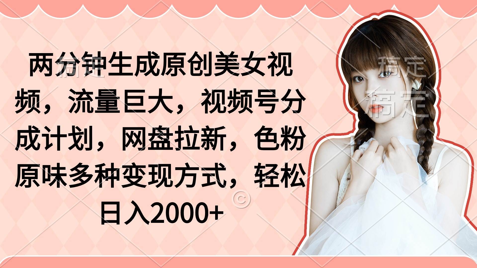 两分钟生成原创美女视频，流量巨大，视频号分成计划，网盘拉新，色粉原...-博学库