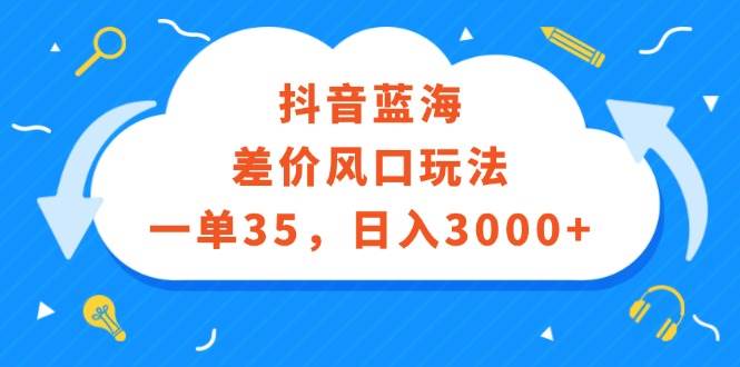 抖音蓝海差价风口玩法,一单35,日入3000+-博学库