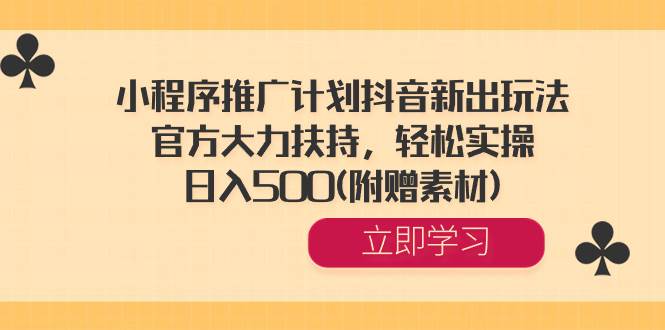 小程序推广计划抖音新出玩法,官方大力扶持,轻松实操,日入500(附赠素材)-博学库