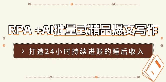 RPA +AI批量式 精品爆文写作 日更实操营,打造24小时持续进账的睡后收入-博学库