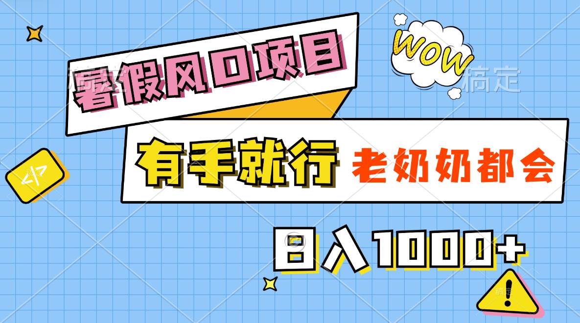 暑假风口项目,有手就行,老奶奶都会,轻松日入1000+-博学库