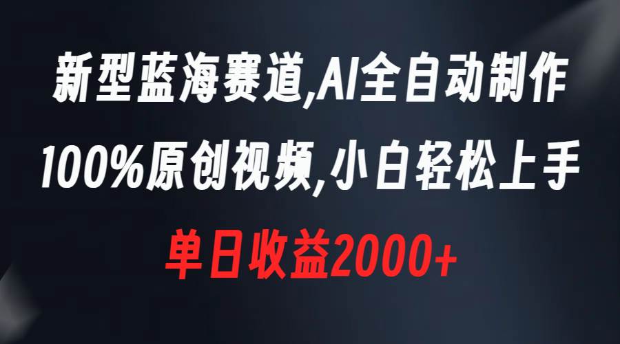 新型蓝海赛道，AI全自动制作，100%原创视频，小白轻松上手，单日收益2000+-博学库