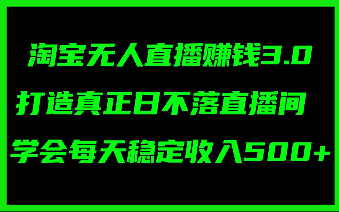 淘宝无人直播赚钱3.0，打造真正日不落直播间 ，学会每天稳定收入500+-博学库