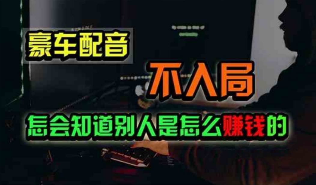 豪车配音,一个惊掉下巴,闷声发财的小生意,日赚500+-博学库