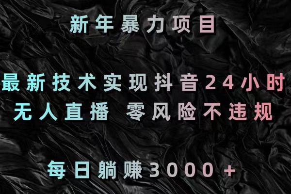 新年暴力项目，最新技术实现抖音24小时无人直播 零风险不违规 每日躺赚3000-博学库