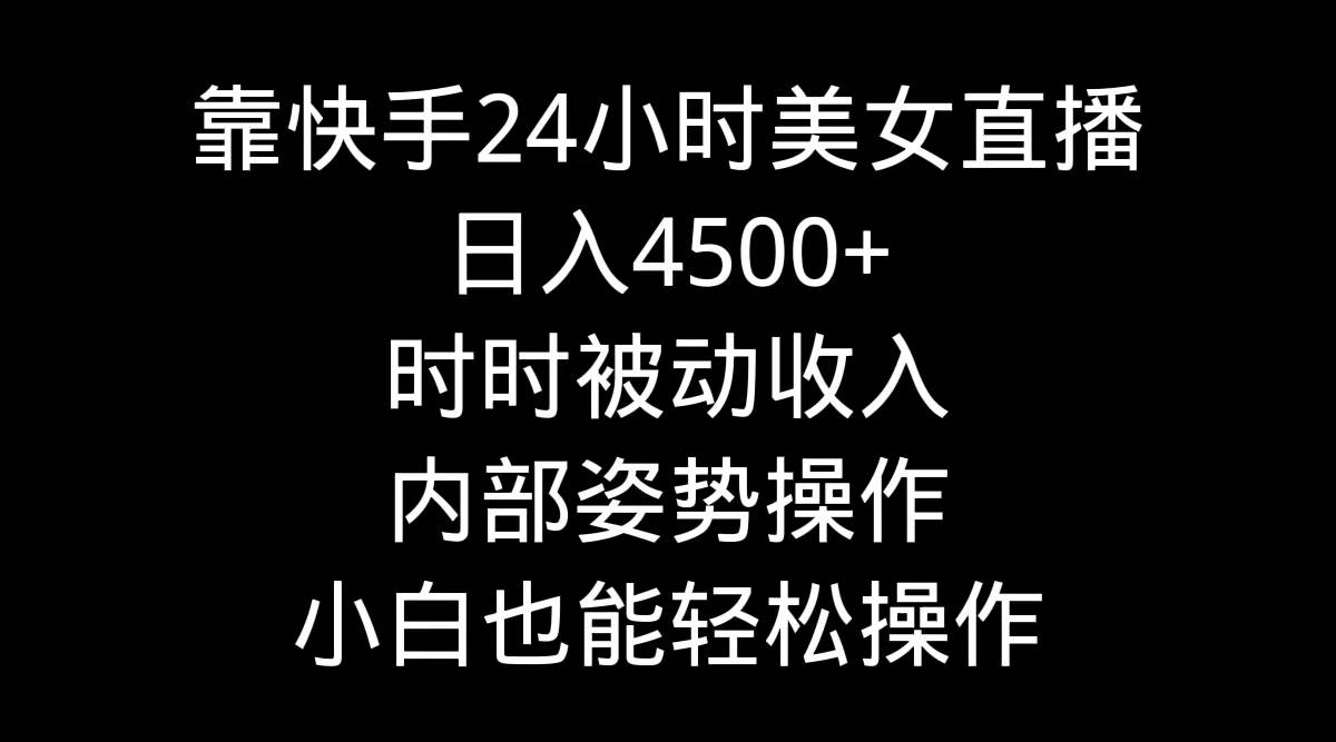 靠快手24小时美女直播,日入4500+,时时被动收入,内部姿势操作,小白也…-博学库
