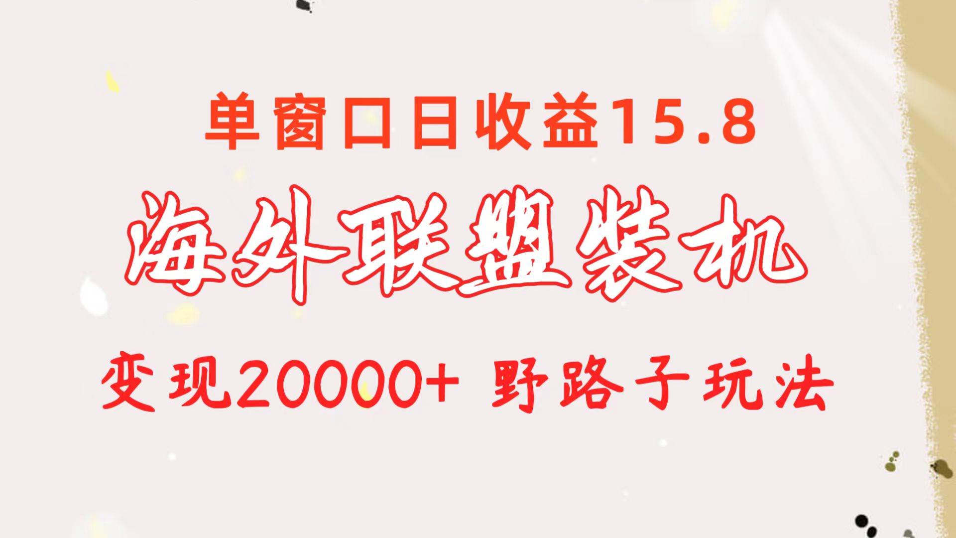 海外联盟装机 单窗口日收益15.8 变现20000+ 野路子玩法-博学库
