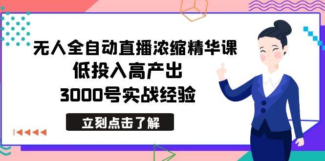 最新无人全自动直播浓缩精华课,低投入高产出,3000号实战经验-博学库