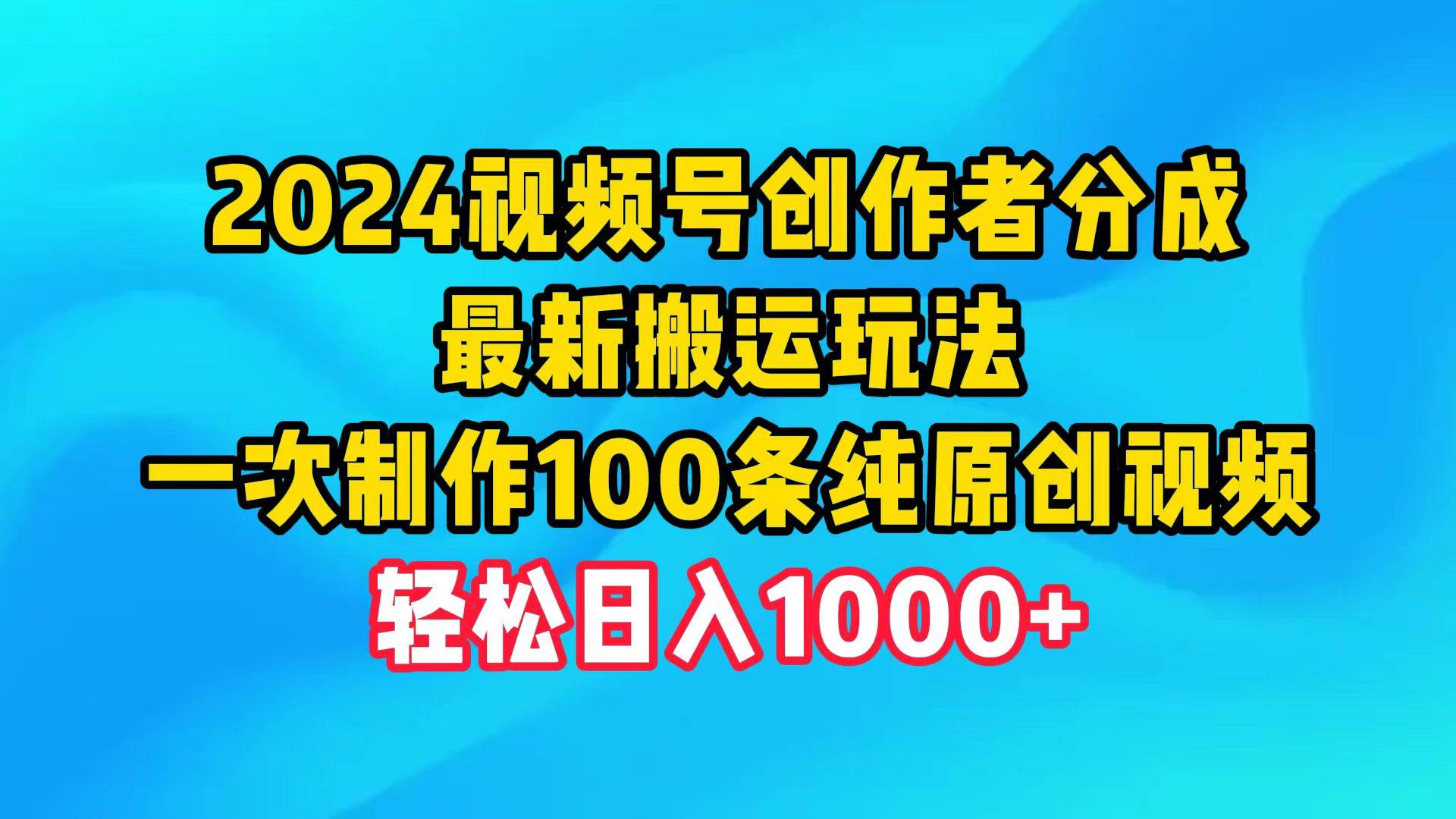2024视频号创作者分成,最新搬运玩法,一次制作100条纯原创视频,日入1000+-博学库
