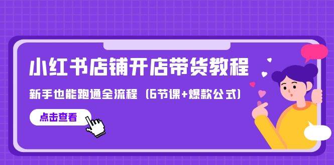 最新小红书店铺开店带货教程,新手也能跑通全流程(6节课+爆款公式)-博学库