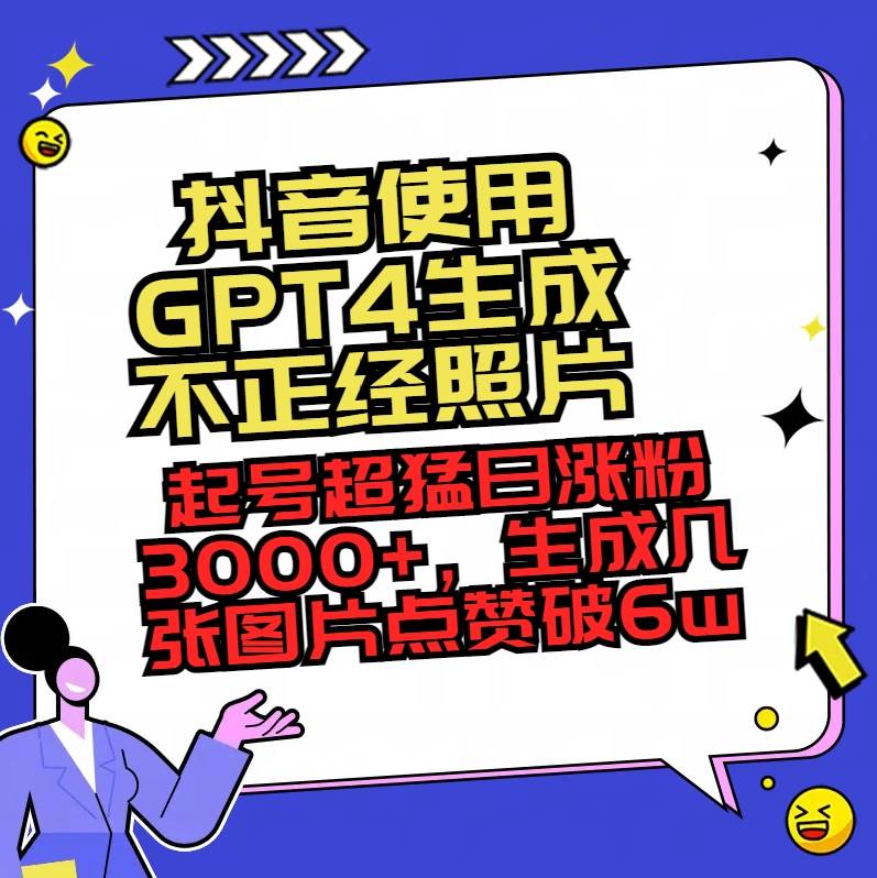 抖音使用GPT4生成不正经照片,起号超猛日涨粉3000+,生成几张图片点赞破6w+-博学库