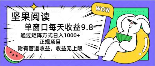 坚果阅读单窗口每天收益9.8通过矩阵方式日入1000+正规项目附有管道收益…-博学库