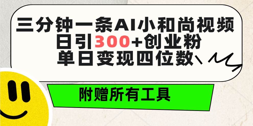 三分钟一条AI小和尚视频 ，日引300+创业粉。单日变现四位数 ，附赠全套工具-博学库