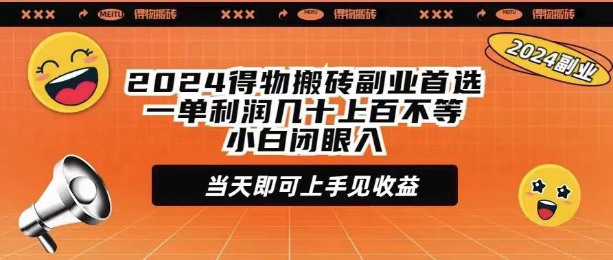 2024得物搬砖副业首选一单利润几十上百不等小白闭眼当天即可上手见收益-博学库