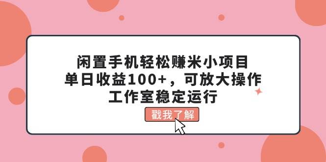 闲置手机轻松赚米小项目,单日收益100+,可放大操作,工作室稳定运行-博学库