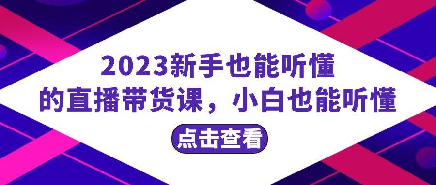 2023新手也能听懂的直播带货课，小白也能听懂，20节完整-博学库