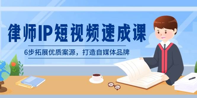 律师-IP短视频速成课,6步拓展优质案源,打造自媒体品牌(无水印)-博学库