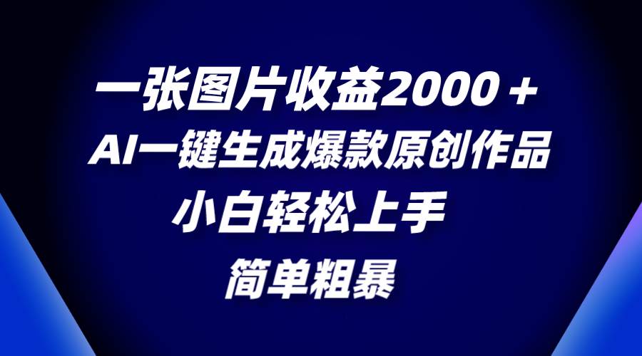 一张图片收益2000+,AI一键生成爆款原创作品,简单粗暴,小白轻松上手-博学库