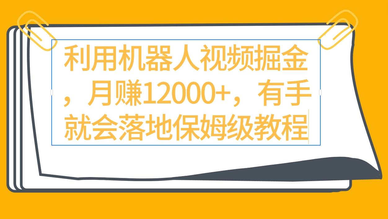 利用机器人视频掘金月赚12000+,有手就会落地保姆级教程-博学库