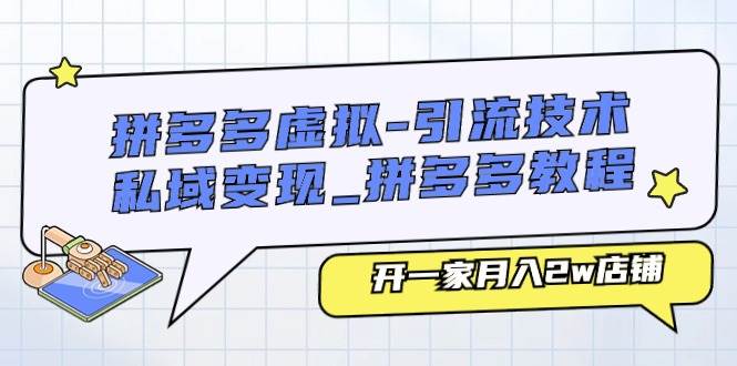 拼多多虚拟-引流技术与私域变现_拼多多教程:开一家月入2w店铺-博学库