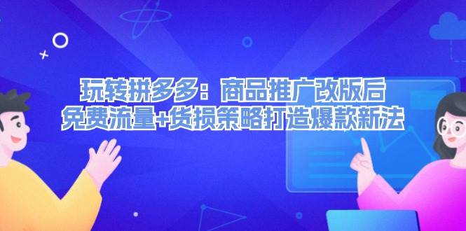 玩转拼多多:商品推广改版后,免费流量+货损策略打造爆款新法(无水印)-博学库