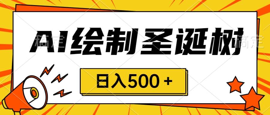 圣诞节风口,卖手绘圣诞树,AI制作 一分钟一个 会截图就能做 小白日入500+-博学库