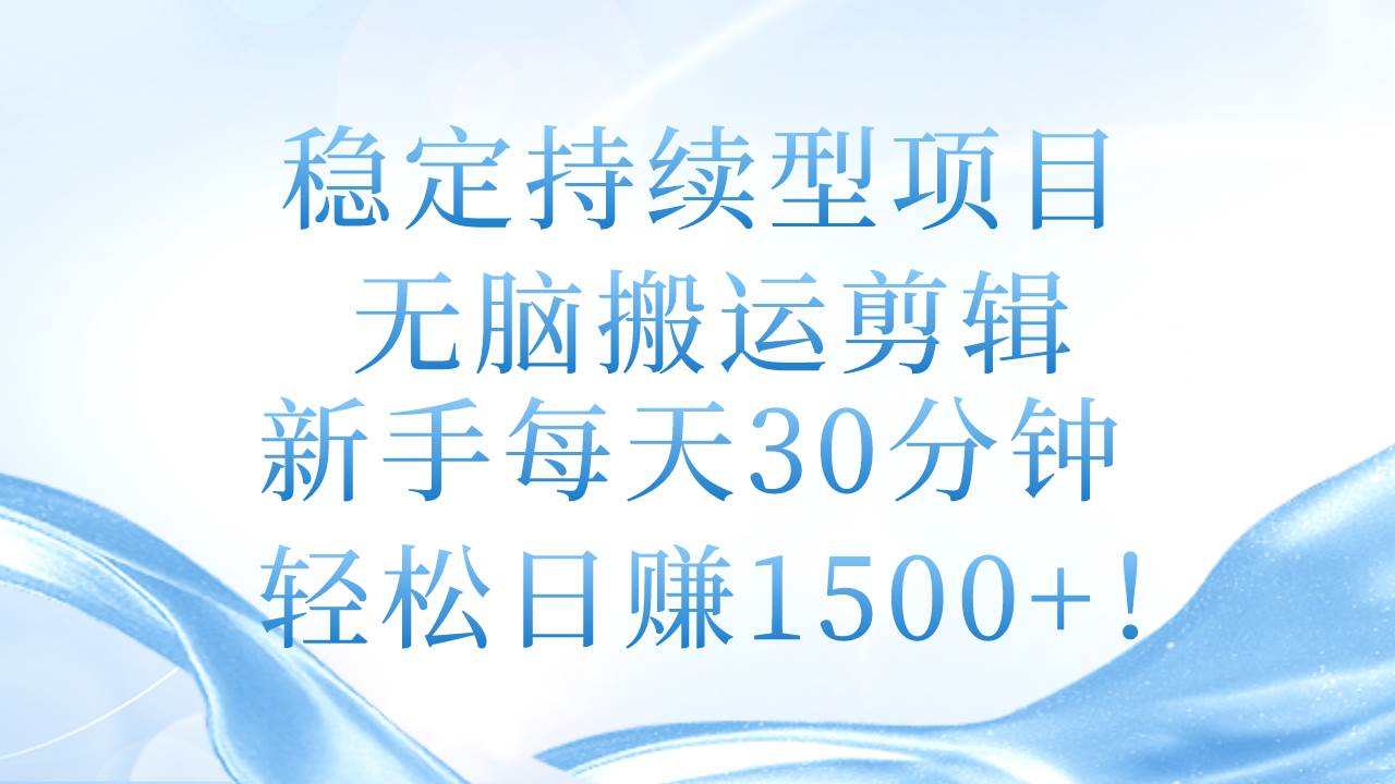稳定持续型项目,无脑搬运剪辑,新手每天30分钟,轻松日赚1500+!-博学库