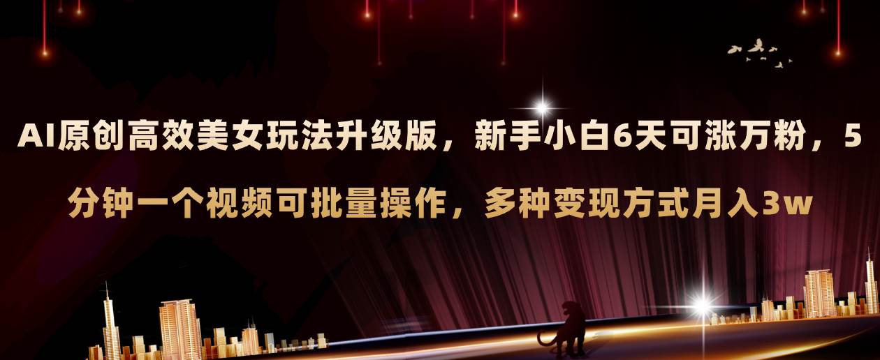 AI原创美女玩法升级版 新手6天涨万粉 5分钟制作视频可批量,多种变现月入3w-博学库