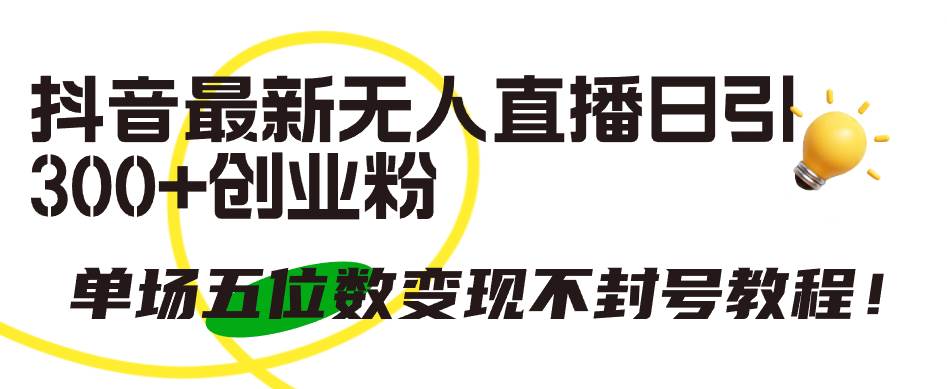 抖音最新无人直播日引300+创业粉,单场五位数变现不封号教程!-博学库