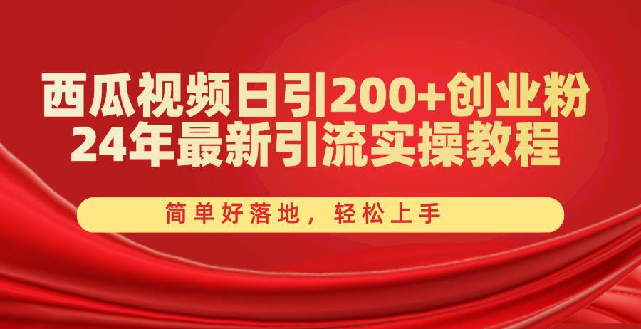 西瓜视频日引200+创业粉，24年最新引流实操教程，简单好落地，轻松上手-博学库