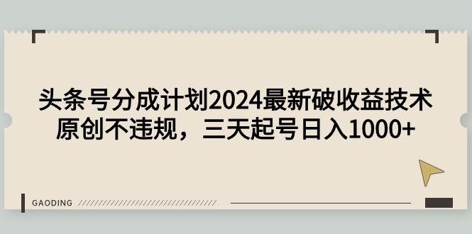 头条号分成计划2024最新破收益技术,原创不违规,三天起号日入1000+-博学库