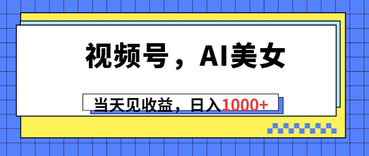 视频号，Ai美女，当天见收益，日入1000+-博学库