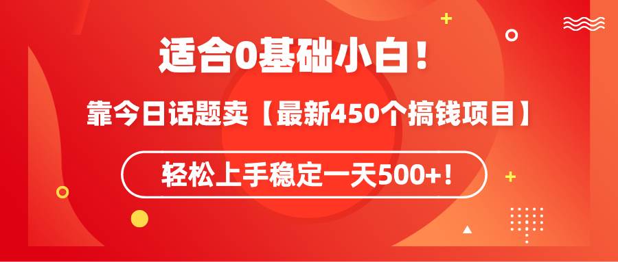 适合0基础小白!靠今日话题卖【最新450个搞钱方法】轻松上手稳定一天500+!-博学库