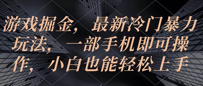游戏掘金,最新冷门暴力玩法,一部手机即可操作,小白也能轻松上手-博学库