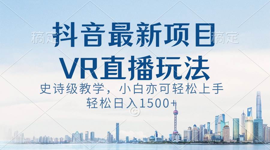抖音最新VR直播玩法,史诗级教学,小白也可轻松上手,轻松日入1500+-博学库