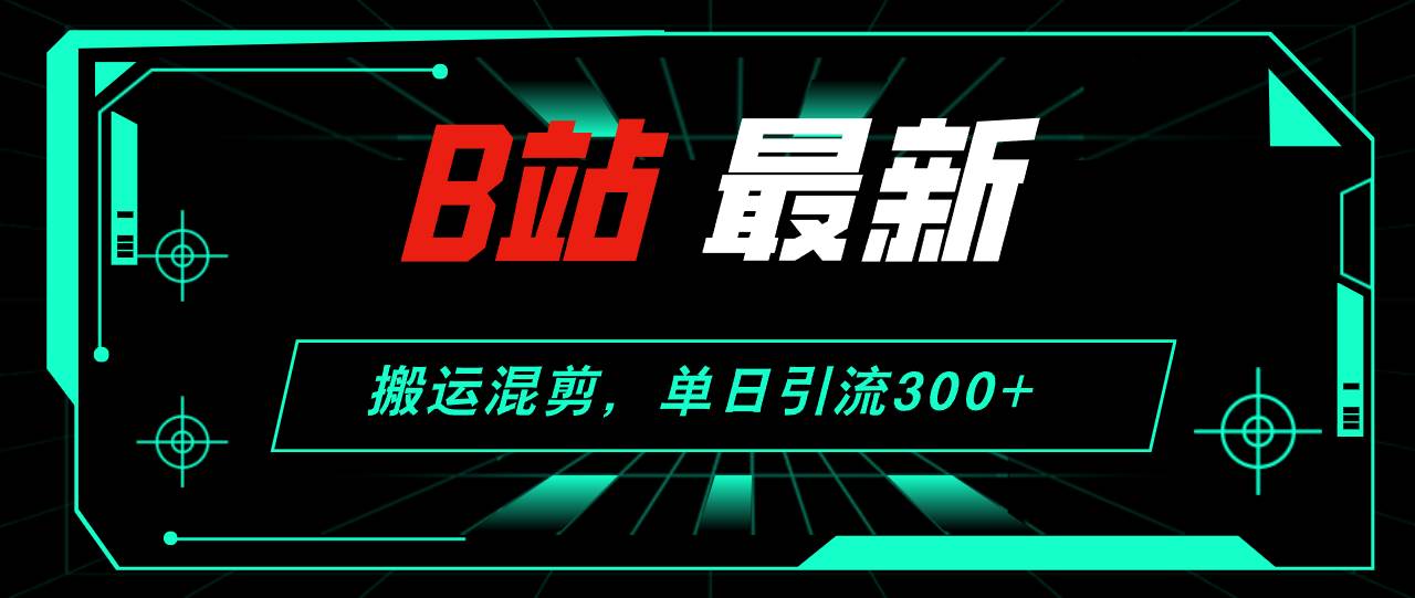 B站最新,搬运混剪,单日引流300+创业粉-博学库