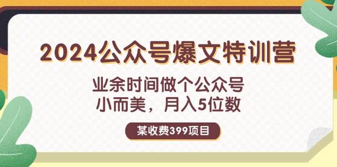 某收费399元-2024公众号爆文特训营:业余时间做个公众号 小而美 月入5位数-博学库